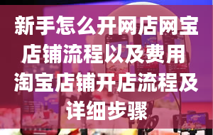 新手怎么开网店网宝店铺流程以及费用 淘宝店铺开店流程及详细步骤