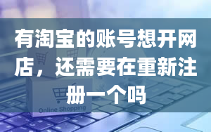 有淘宝的账号想开网店，还需要在重新注册一个吗