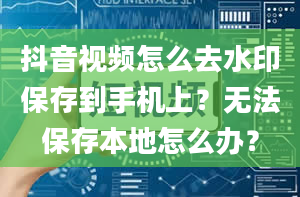 抖音视频怎么去水印保存到手机上？无法保存本地怎么办？