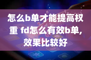 怎么b单才能提高权重 fd怎么有效b单,效果比较好