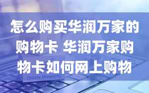 怎么购买华润万家的购物卡 华润万家购物卡如何网上购物