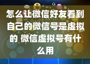 怎么让微信好友看到自己的微信号是虚拟的 微信虚拟号有什么用