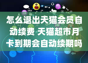 怎么退出天猫会员自动续费 天猫超市月卡到期会自动续期吗