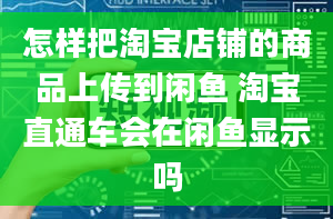 怎样把淘宝店铺的商品上传到闲鱼 淘宝直通车会在闲鱼显示吗