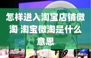 怎样进入淘宝店铺微淘 淘宝微淘是什么意思