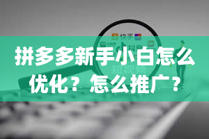 拼多多新手小白怎么优化？怎么推广？