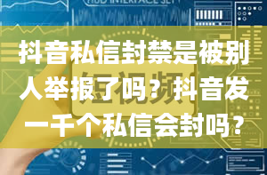 抖音私信封禁是被别人举报了吗？抖音发一千个私信会封吗？