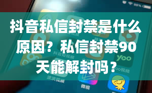 抖音私信封禁是什么原因？私信封禁90天能解封吗？