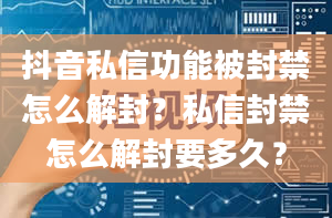 抖音私信功能被封禁怎么解封？私信封禁怎么解封要多久？