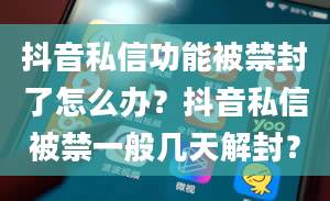 抖音私信功能被禁封了怎么办？抖音私信被禁一般几天解封？