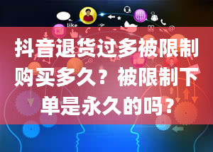 抖音退货过多被限制购买多久？被限制下单是永久的吗？