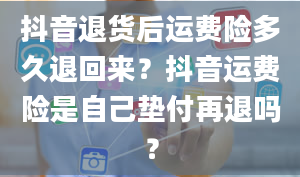 抖音退货后运费险多久退回来？抖音运费险是自己垫付再退吗？