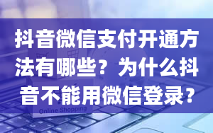 抖音微信支付开通方法有哪些？为什么抖音不能用微信登录？