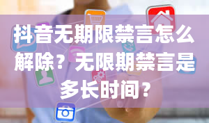 抖音无期限禁言怎么解除？无限期禁言是多长时间？