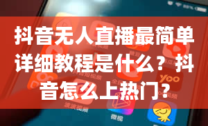 抖音无人直播最简单详细教程是什么？抖音怎么上热门？