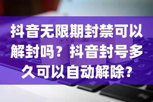 抖音无限期封禁可以解封吗？抖音封号多久可以自动解除？