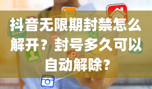 抖音无限期封禁怎么解开？封号多久可以自动解除？