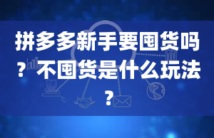 拼多多新手要囤货吗？不囤货是什么玩法？