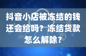 抖音小店被冻结的钱还会给吗？冻结货款怎么解除？