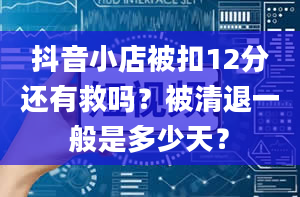 抖音小店被扣12分还有救吗？被清退一般是多少天？