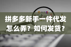 拼多多新手一件代发怎么弄？如何发货？