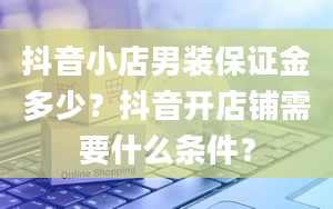 抖音小店男装保证金多少？抖音开店铺需要什么条件？