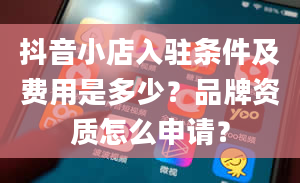 抖音小店入驻条件及费用是多少？品牌资质怎么申请？