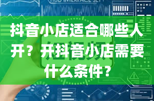 抖音小店适合哪些人开？开抖音小店需要什么条件？