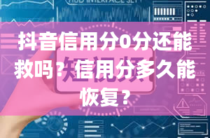 抖音信用分0分还能救吗？信用分多久能恢复？