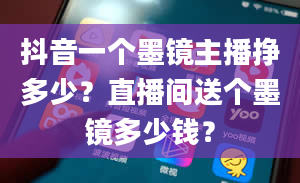 抖音一个墨镜主播挣多少？直播间送个墨镜多少钱？