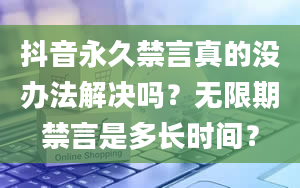 抖音永久禁言真的没办法解决吗？无限期禁言是多长时间？