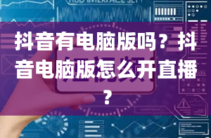 抖音有电脑版吗？抖音电脑版怎么开直播？