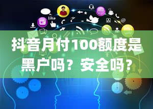 抖音月付100额度是黑户吗？安全吗？