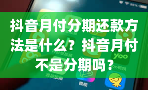 抖音月付分期还款方法是什么？抖音月付不是分期吗？