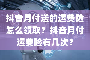 抖音月付送的运费险怎么领取？抖音月付运费险有几次？