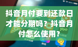 抖音月付要到还款日才能分期吗？抖音月付怎么使用？