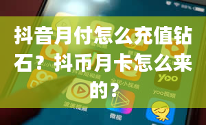 抖音月付怎么充值钻石？抖币月卡怎么来的？