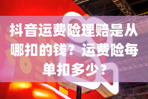 抖音运费险理赔是从哪扣的钱？运费险每单扣多少？