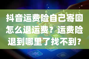 抖音运费险自己寄回怎么退运费？运费险退到哪里了找不到？