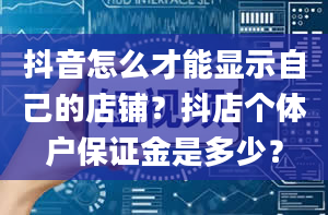 抖音怎么才能显示自己的店铺？抖店个体户保证金是多少？