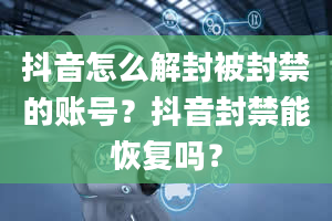 抖音怎么解封被封禁的账号？抖音封禁能恢复吗？