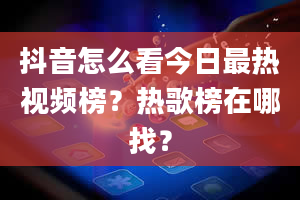 抖音怎么看今日最热视频榜？热歌榜在哪找？