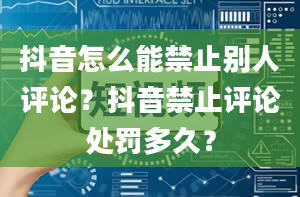 抖音怎么能禁止别人评论？抖音禁止评论处罚多久？