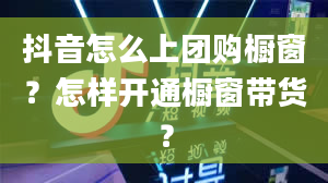 抖音怎么上团购橱窗？怎样开通橱窗带货？