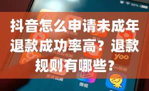 抖音怎么申请未成年退款成功率高？退款规则有哪些？