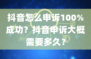 抖音怎么申诉100%成功？抖音申诉大概需要多久？