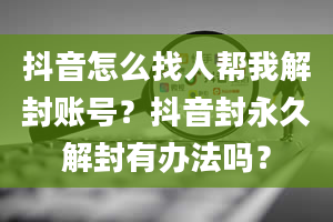 抖音怎么找人帮我解封账号？抖音封永久解封有办法吗？