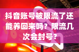 抖音账号被限流了还能养回来吗？限流几次会封号？