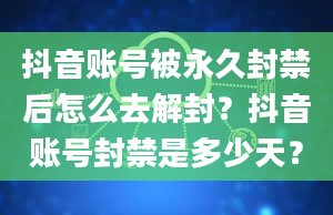 抖音账号被永久封禁后怎么去解封？抖音账号封禁是多少天？