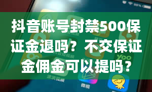 抖音账号封禁500保证金退吗？不交保证金佣金可以提吗？